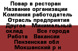 Повар в ресторан › Название организации ­ Компания-работодатель › Отрасль предприятия ­ Другое › Минимальный оклад ­ 1 - Все города Работа » Вакансии   . Пензенская обл.,Мокшанский р-н